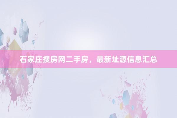 石家庄搜房网二手房，最新址源信息汇总