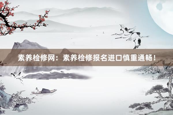 素养检修网：素养检修报名进口慎重通畅！