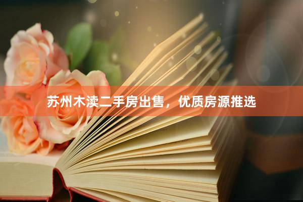 苏州木渎二手房出售，优质房源推选