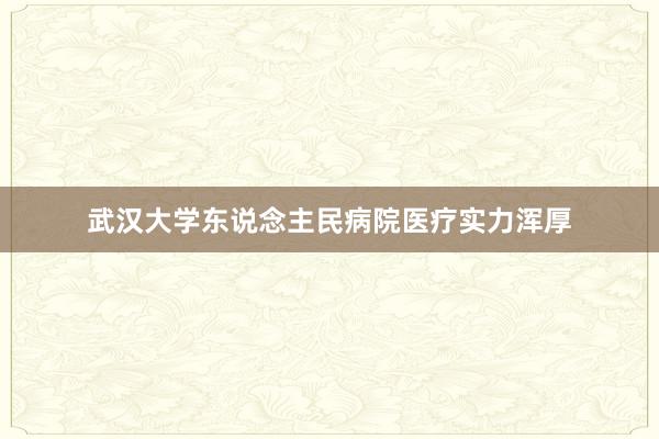 武汉大学东说念主民病院医疗实力浑厚