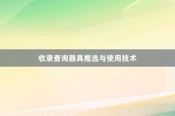 收录查询器具推选与使用技术