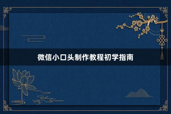 微信小口头制作教程初学指南