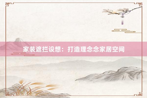 家装遮拦设想：打造理念念家居空间