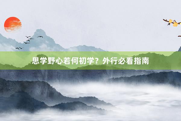 思学野心若何初学？外行必看指南