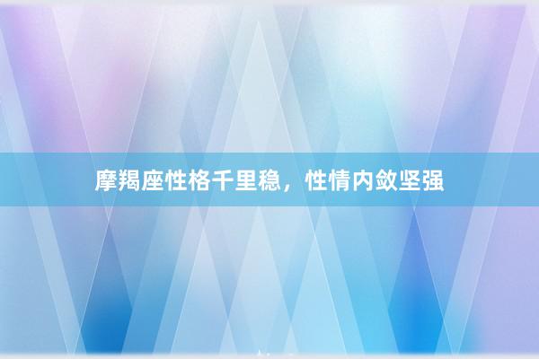摩羯座性格千里稳，性情内敛坚强