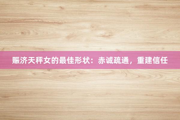 赈济天秤女的最佳形状：赤诚疏通，重建信任