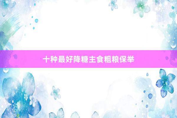 十种最好降糖主食粗粮保举