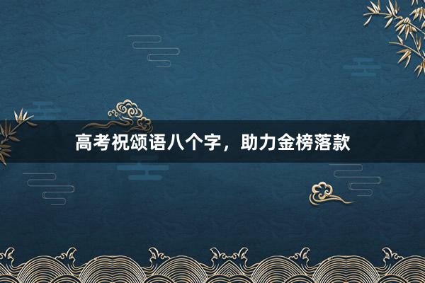 高考祝颂语八个字，助力金榜落款