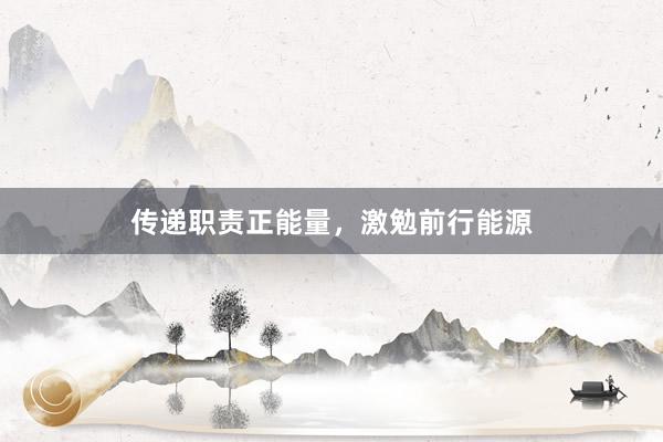 传递职责正能量，激勉前行能源
