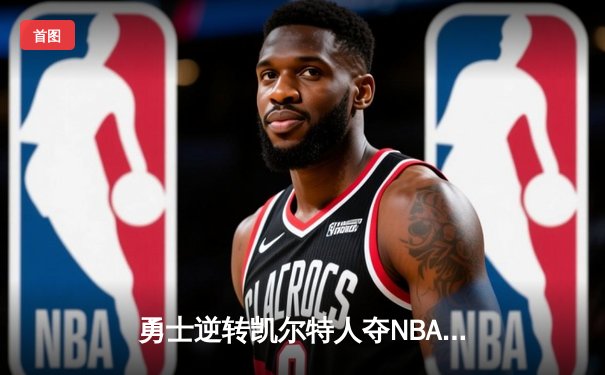 勇士逆转凯尔特人夺NBA总冠军，库里荣膺FMVP创历史