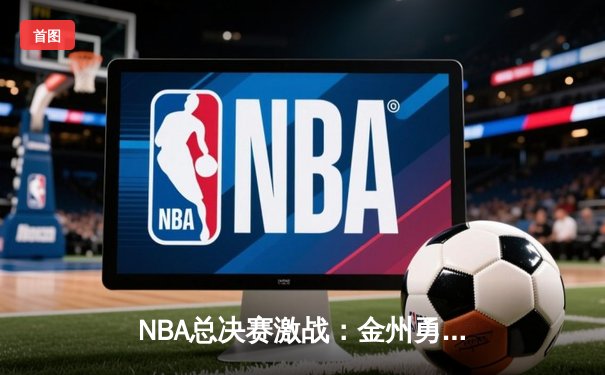 NBA总决赛激战：金州勇士险胜波士顿凯尔特人，库里独得43分创纪录
