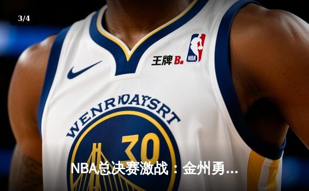 NBA总决赛激战：金州勇士险胜波士顿凯尔特人，库里独得43分创纪录 - 3