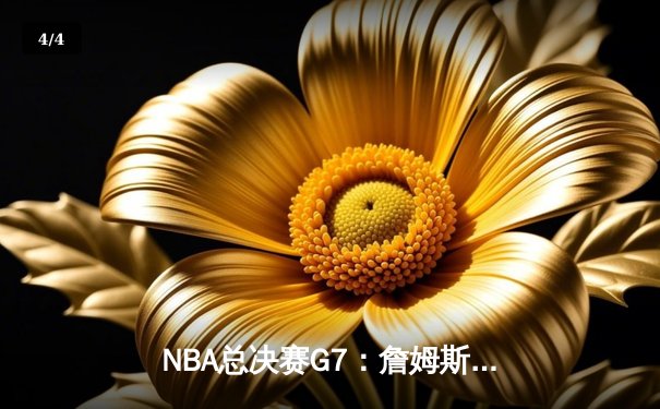 NBA总决赛G7：詹姆斯末节爆发，湖人险胜凯尔特人夺第18冠 - 4
