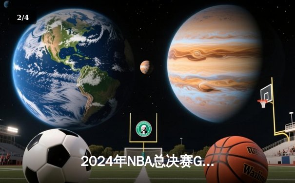 2024年NBA总决赛G7：凯尔特人险胜独行侠，塔图姆狂砍41分加冕FMVP - 2