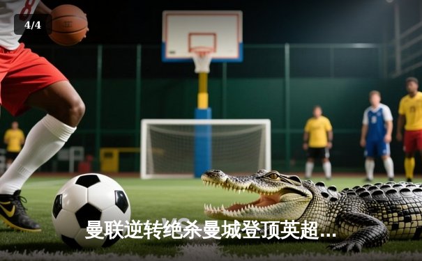 曼联逆转绝杀曼城登顶英超，拉什福德双响闪耀曼市德比 - 4