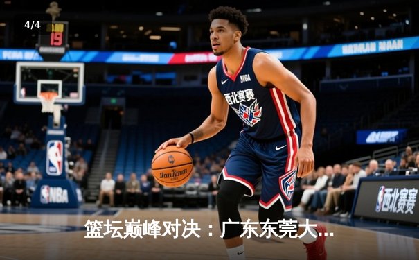篮坛巅峰对决：广东东莞大益加时险胜辽宁本钢，胡明轩35分闪耀全场 - 4