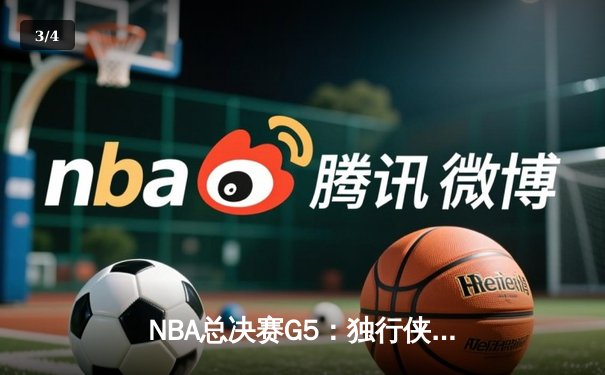 NBA总决赛G5：独行侠加时逆转凯尔特人 东契奇44分创个人季后赛新高 - 3