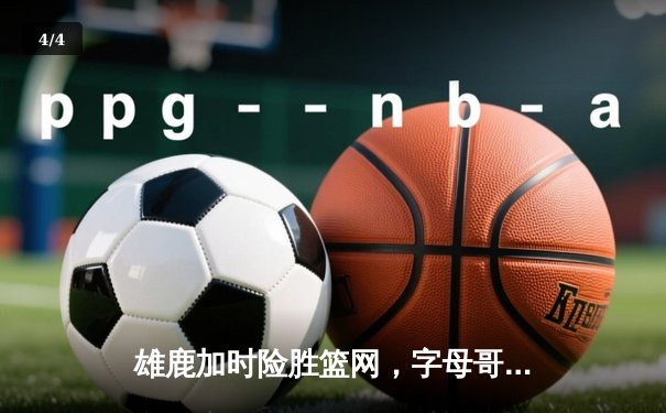 雄鹿加时险胜篮网，字母哥44分创赛季新高 - 4