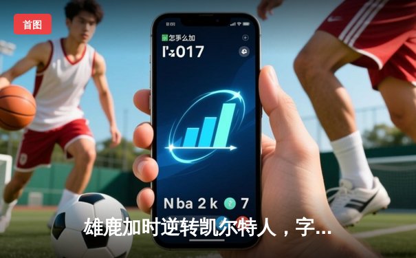 雄鹿加时逆转凯尔特人，字母哥44分创赛季新高